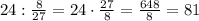 24:\frac{8}{27}=24\cdot\frac{27}{8}=\frac{648}{8}=81