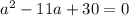 a^{2}-11a+30=0