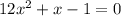 12x^{2}+x-1=0