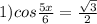 1) cos\frac{5x}{6}=\frac{\sqrt{3}}{2}