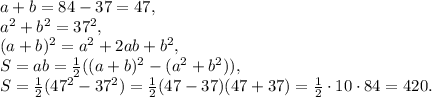 a+b=84-37=47, \\ a^2+b^2=37^2, \\ (a+b)^2=a^2+2ab+b^2, \\ S=ab= \frac{1}{2}((a+b)^2-(a^2+b^2)), \\ S= \frac{1}{2}(47^2-37^2)= \frac{1}{2}(47-37)(47+37)= \frac{1}{2}\cdot10\cdot84=420.