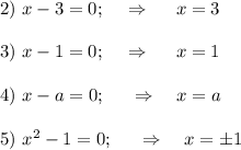 2)~x-3=0;~~~\Rightarrow~~~~ x=3\\ \\ 3)~ x-1=0;~~~\Rightarrow~~~~ x=1\\ \\ 4)~x-a=0;~~~~\Rightarrow~~~ x=a\\ \\ 5)~ x^2-1=0;~~~~\Rightarrow~~~ x=\pm1