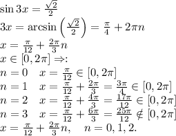 \\\sin3x=\frac{\sqrt2}2\\3x=\arcsin\left(\frac{\sqrt2}2\right)=\frac{\pi}4+2\pi n\\x=\frac{\pi}{12}+\frac{2\pi}3n\\x\in[0,2\pi]\Rightarrow:\\n=0\quad x=\frac{\pi}{12}\in[0,2\pi]\\n=1\quad x=\frac{\pi}{12}+\frac{2\pi}3=\frac{3\pi}4\in[0,2\pi]\\n=2\quad x=\frac{\pi}{12}+\frac{4\pi}3=\frac{17\pi}{12}\in[0,2\pi]\\n=3\quad x=\frac{\pi}{12}+\frac{6\pi}3=\frac{25\pi}{12}\notin[0,2\pi]\\x=\frac{\pi}{12}+\frac{2\pi}3n,\quad n=0,1,2.