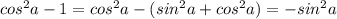 cos^2a-1=cos^2a-(sin^2a+cos^2a)=-sin^2a