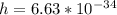 h = 6.63 * 10^{-34}