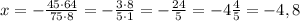 x=-\frac{45\cdot64}{75\cdot8}=-\frac{3\cdot8}{5\cdot1}=-\frac{24}{5}=-4\frac{4}{5}=-4,8