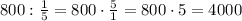 800:\frac{1}{5}=800\cdot\frac{5}{1}=800\cdot5=4000