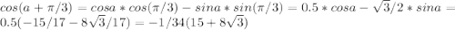 cos(a+\pi/3) = cosa*cos(\pi/3)-sina*sin(\pi/3) = 0.5*cosa-\sqrt{3}/2*sina = 0.5(-15/17 - 8\sqrt{3}/17) = -1/34(15+8\sqrt{3})