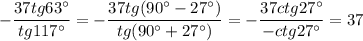  \displaystyle -\frac{37tg63а}{tg117а} =-\frac{37tg(90а-27а)}{tg(90а+27а)}=-\frac{37ctg27а}{-ctg27а}=37 