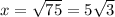 x=\sqrt{75}=5\sqrt{3}