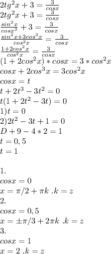 2 tg^2 x + 3 = \frac{3}{cos x }\\2 tg^2 x + 3 = \frac{3}{cos x }\\ \frac{sin^2x}{cos x^2 }+ 3 = \frac{3}{cos x }\\\frac{sin^2x+3cos^2x}{cos^2x }= \frac{3}{cos x }\\\frac{1+2cos^2x}{cos^2x }= \frac{3}{cos x }\\(1+2cos^2x)*cosx=3*cos^2x\\cosx+2cos^3x=3cos^2x\\cosx=t\\t+2t^3-3t^2=0\\t(1+2t^2-3t)=0\\1)t=0\\2)2t^2-3t+1=0\\D+9-4*2=1\\t=0,5\\t=1\\\\1.\\cosx=0\\x=\pi/2+\pi k \ . k=z\\2.\\cosx=0,5\\x=б\pi/3+2\pi k \ .k=z\\3.\\cosx=1\\x=2\pik \ .k=z