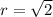 r=\sqrt{2}