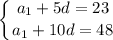 \displaystyle \left \{ {{a_1+5d=23} \atop {a_1+10d=48}} \right. 