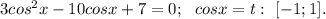 3cos^2x-10cosx+7=0;\ \ cosx=t:\ [-1;1].