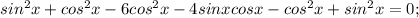 sin^2x+cos^2x-6cos^2x-4sinxcosx-cos^2x+sin^2x=0;