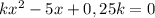 kx^{2}-5x+0,25k=0