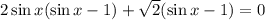 2\sin x(\sin x - 1)+\sqrt{2} (\sin x-1)=0