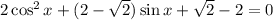 2\cos^2x +(2- \sqrt{2} )\sin x+ \sqrt{2} -2=0