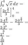 \\\int\limit_0^4\sqrt x\, dx=\\ \Big[\frac{2x^{\frac{3}{2}}}{3}\Big]_0^4=\\ \frac{2\cdot4^{\frac{3}{2}}}{3}-\frac{2\cdot0^{\frac{3}{2}}}{3}=\\ \frac{2\cdot2^3}{3}=\\ \frac{2^4}{3}=\\ \frac{16}{3} 