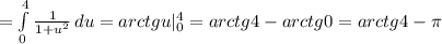 =\int\limits^4_0 {\frac{1}{1+u^2}} \, du = arctgu|_0^4 = arctg4 - arctg0 = arctg4 - \pi