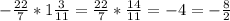 -\frac{22}{7}*1\frac{3}{11}=\frac{22}{7}*\frac{14}{11}=-4=-\frac{8}{2}