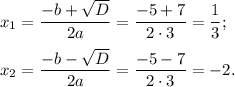 x_1= \dfrac{-b+ \sqrt{D} }{2a} = \dfrac{-5+7}{2\cdot3} = \dfrac{1}{3} ;\\ \\ x_2= \dfrac{-b- \sqrt{D} }{2a} = \dfrac{-5-7}{2\cdot3}=-2.