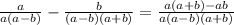 \frac{a}{a(a-b)} - \frac{b}{(a -b)(a+b)}=\frac{a(a+b)-ab}{a(a-b)(a+b)}