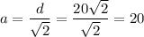 a = \dfrac d{\sqrt 2}=\dfrac{20\sqrt2}{\sqrt2}=20