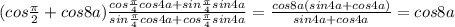 (cos\frac{\pi}{2}+cos8a)\frac{cos\frac{\pi}{4}cos4a+sin\frac{\pi}{4}sin4a}{sin\frac{\pi}{4}cos4a+cos\frac{\pi}{4}sin4a}=\frac{cos8a(sin4a+cos4a)}{sin4a+cos4a}=cos8a