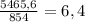 \frac{5465,6}{854}=6,4