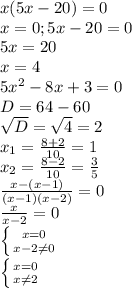 x(5x-20)=0 \\ x=0; 5x-20=0 \\ 5x=20 \\ x=4 \\ 5x^2-8x+3=0 \\ D= 64-60 \\ \sqrt{D}=\sqrt{4}=2 \\ x_1= \frac{8+2}{10}=1 \\ x_2= \frac{8-2}{10}= \frac{3}{5} \\ \frac{x-(x-1)}{(x-1)(x-2)}=0 \\ \frac{x}{x-2}=0 \\ \left \{ {{x=0} \atop {x-2\neq0}} \right \\ \left \{ {{x=0} \atop {x\neq2}} \right
