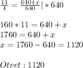 \frac{11}{4} =\frac{640+x}{640}|*640\\\\160*11=640+x\\1760=640+x\\x=1760-640=1120\\\\Otvet: 1120