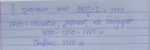 Длина всего маршрута состовляет 9600м две пятых этого расстояния надо пройти пешком,а оставшуюся час