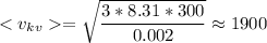 < v_{kv} = \sqrt{ \dfrac{3*8.31*300}{0.002 } } \approx 1900