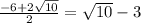 \frac{-6+2\sqrt{10}}{2} = \sqrt{10}-3