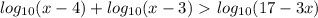 log_{10}(x-4)+log_{10}(x-3)\ \textgreater \ log_{10}(17-3x)