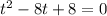 t^2-8t+8=0