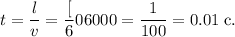 t = \dfrac{l}{v} = \dfrac[60}{6000} = \dfrac{1}{100} = 0.01 \; \text{c}.