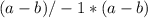 (a-b)/-1*(a-b)