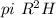 pi \ R^{2} H