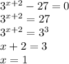 \\3^{x+2}-27=0\\ 3^{x+2}=27\\ 3^{x+2}=3^3\\ x+2=3\\ x=1 