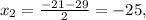 x_2=\frac{-21-29}{2}=-25,