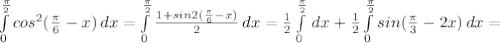 \int\limits^{\frac{\pi}{2}}_0 {cos^2(\frac{\pi}{6}-x)} \, dx = \int\limits^{\frac{\pi}{2}}_0 {\frac{1+sin2(\frac{\pi}{6}-x)}{2}} \, dx = \frac{1}{2} \int\limits^{\frac{\pi}{2}}_0 \, dx + \frac{1}{2} \int\limits^{\frac{\pi}{2}}_0 {sin(\frac{\pi}{3}-2x)} \, dx =