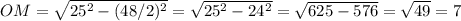 OM=\sqrt{25^2-(48/2)^2}=\sqrt{25^2-24^2}=\sqrt{625-576}=\sqrt{49}=7