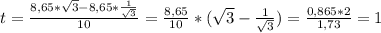 t=\frac{8,65*\sqrt{3}-8,65*\frac{1}{\sqrt{3}} }{10}=\frac{8,65}{10} *( \sqrt{3}-\frac{1}{\sqrt{3}}) = \frac{0,865*2}{1,73}=1