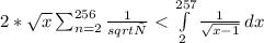 2*\sqrt{x} \sum_{n=2}^{256}\frac{1}{sqrt{т}}<\int\limits^{257}_2 {\frac{1}{\sqrt{x-1}}} \, dx