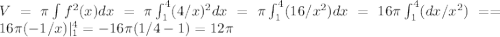 V=\pi\int\(f^2(x)dx=\pi\int_1^4(4/x)^2dx= \pi\int_1^4(16/x^2)dx=16\pi\int_1^4(dx/x^2)= =16\pi(-1/x)|_1^4=-16\pi(1/4 -1)=12\pi 