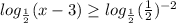  log_{ \frac{1}{2} } (x - 3) \geq log_{ \frac{1}{2} } ( \frac{1}{2} )^{- 2} 