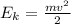 E_{k}=\frac{mv^{2}}{2}