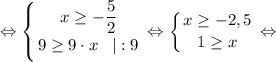 \displaystyle \Leftrightarrow \left \{ {x\geq -\dfrac{5}{2} } \atop {9 \geq 9 \cdot x \;\;\; |:9}} \right. \Leftrightarrow \left \{ {x\geq -2,5 } \atop {1 \geq x}} \right. \Leftrightarrow